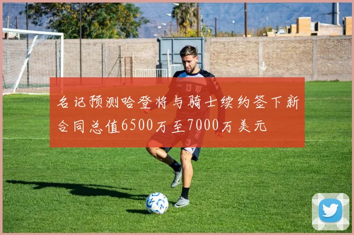 名记预测哈登将与骑士续约签下新合同总值6500万至7000万美元