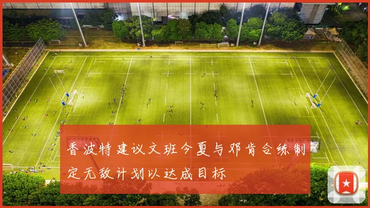 香波特建议文班今夏与邓肯合练制定无敌计划以达成目标