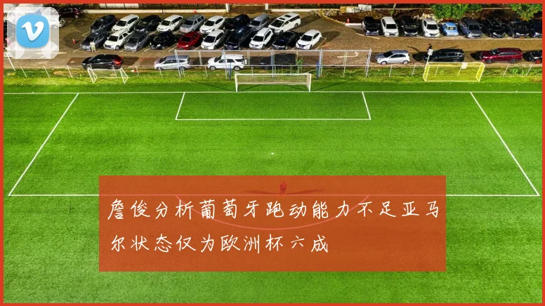 詹俊分析葡萄牙跑动能力不足亚马尔状态仅为欧洲杯六成