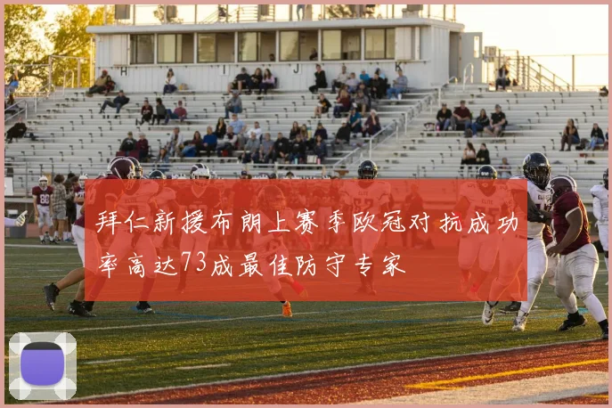 拜仁新援布朗上赛季欧冠对抗成功率高达73成最佳防守专家