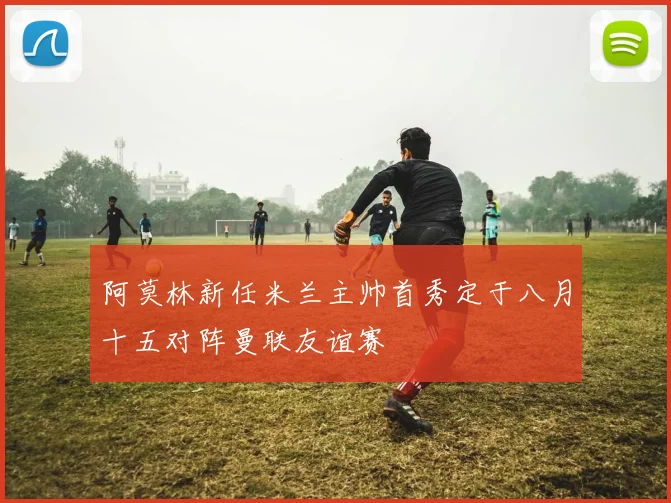 阿莫林新任米兰主帅首秀定于八月十五对阵曼联友谊赛