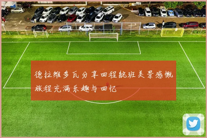 德拉维多瓦分享回程航班美景感慨旅程充满乐趣与回忆